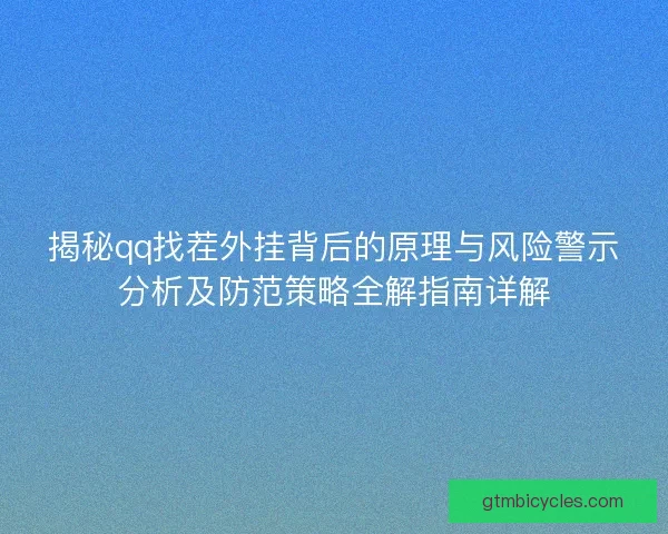 揭秘qq找茬外挂背后的原理与风险警示分析及防范策略全解指南详解