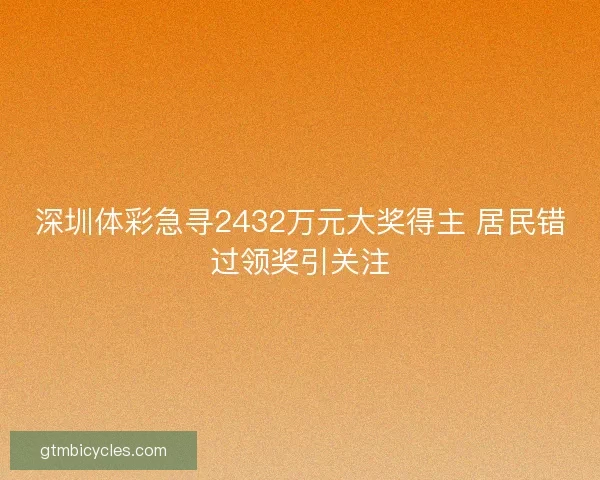 深圳体彩急寻2432万元大奖得主 居民错过领奖引关注