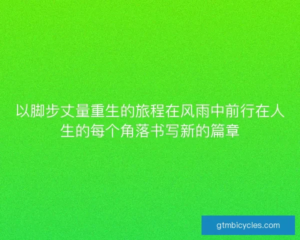 以脚步丈量重生的旅程在风雨中前行在人生的每个角落书写新的篇章