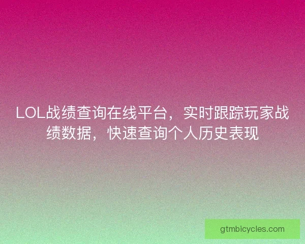 LOL战绩查询在线平台，实时跟踪玩家战绩数据，快速查询个人历史表现