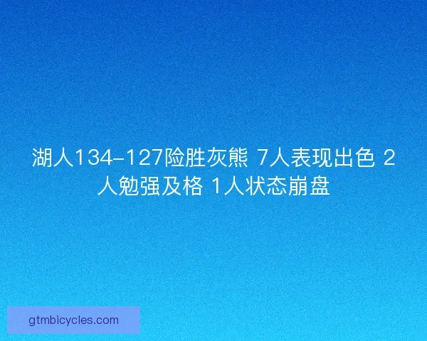 湖人134-127险胜灰熊 7人表现出色 2人勉强及格 1人状态崩盘